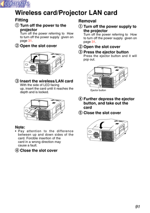 Page 9191
Wireless card /Projector LAN card  
Fitting
q
q
Turn off the power to the
projector
Turn off the power referring to  How
to turn off the power supply  given on
page  31.
w
w
Open the slot cover
e
e  
Insert the wireless /LAN card
With the side of  LED facing
up, insert the card until it reaches the
depth and is locked.
Note: • Pay attention to the difference
between up and down sides of the
card. Forcible insertion of the
card in a wrong direction may
cause a fault.
r
r
Close the slot cover
Removal
q...