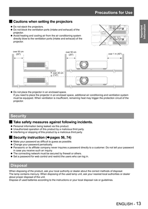 Page 13Precautions for Use
ENGLISH - 13
Important 
 
Information
Cautions when setting the projectors J
 zDo not stack the projectors.
Do not block the ventilation ports (intake and exhaust) of the  z
projector.
Avoid heating and cooling air from the air conditioning system  z
directly blow to the ventilation ports (intake and exhaust) of the 
projector.
Do not place the projector in an enclosed space.  z
If you need to place the projector in an enclosed space, additional air \
conditioning and ventilation...