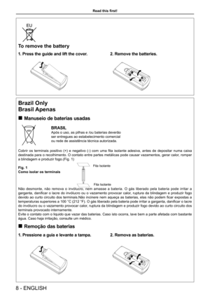 Page 8Brazil Only
Brasil Apenas
Manuseio de baterias usadas „
BRASIL
Após o uso, as pilhas e /ou baterias deverão    
ser entregues ao estabelecimento comercial 
ou rede de assistência técnica autorizada.
Cobrir  os  terminais  positivo  (+)  e  negativo  (-)  com  uma  fita  isolante  adesiva,  antes  de  depositar  numa  caixa 
destinada para o recolhimento. O contato entre partes metálicas pode causar vazamentos, gerar calor, romper 
a blindagem e produzir fogo.(Fig. 1)
Fig. 1
Como isolar os terminais...