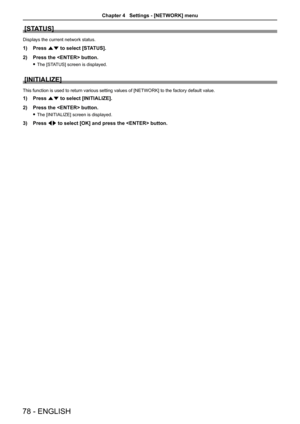 Page 78[STATUS]
Displays the current network status.
Press 1) as to select [STATUS].
Press the  button.2) 
The f [STATUS] screen is displayed. 
[INITIALIZE]
This function is used to return various setting values of [NETWORK] to the factory default value.
Press 1) as to select [INITIALIZE].
Press the  button.2) 
The  f[INITIALIZE] screen is displayed.
Press 3) qw to select [OK] and press the  button.
78 - ENGLISH
Chapter 4   Settings - [NETWORK] menu 