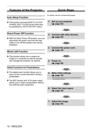 Page 10Features of the Projector
Auto Setup Function
This function executes [SHIFT], [CLOCK  /£
PHASE], [DOT CLOCK] at the same time 
by pressing the  button.
Direct Power Off Function
With the Direct Power Off function, you can  /£
disconnect the power cord from the wall 
outlet or turn off the breaker even during 
projection.
Wired LAN Function
This function allows you to project an  /£
image on a computer as well as operate 
and manage the projector via network.
Useful Functions for Presentations 
 
The...