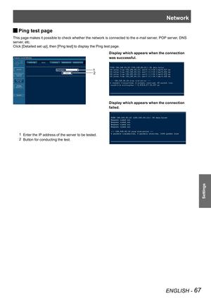 Page 67Network
ENGLISH - 67
Settings
Ping test page  J
This page makes it possible to check whether the network is connected to the e-mail server, POP server, DNS 
server, etc.
Click [Detailed set up], then [Ping test] to display the Ping test page.
Display which appears when the connection
was successful.
Display which appears when the connection
failed.
1 Enter the IP address of the server to be tested.
2 Button for conducting the test.
21 