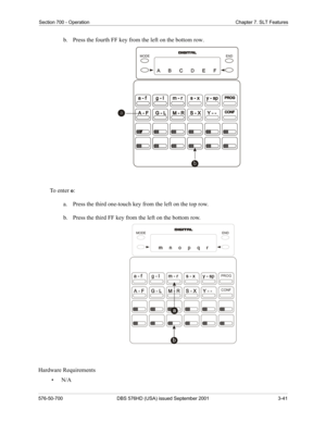 Page 59Section 700 - Operation Chapter 7. SLT Features
576-50-700 DBS 576HD (USA) issued September 2001 3-41
b.  Press the fourth FF key from the left on the bottom row.
To  e n t e r  o:
a.  Press the third one-touch key from the left on the top row.
b.  Press the third FF key from the left on the bottom row.
Hardware Requirements
•N/A
END MODE
END MODE
PROG
CONF 