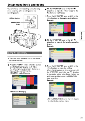 Page 3131
Preparation
You can change camera settings using the setup 
menu according to the shooting scene and 
recording details.
 buttonOPERATION  lever
Using the setup menu
 •The menu items displayed in gray characters 
cannot be changed.
1 Press the  button when the camera 
is not shooting or playing back video.
The following menu screens are displayed on 
the viewfinder and LCD monitor.
 mode (Example)
 mode (Example)
2 Tilt the OPERATION lever in the  
directions to move the yellow cursor to the 
function...