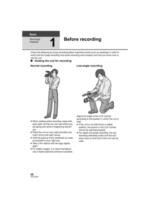 Page 2828VQT3Q78
Basic
Recording/
Playback
1
Before recording
Check the following by trying recording before important events such as weddings in order to 
verify that the image recording and audio recording work properly and that you know how to 
use the unit.
∫Holding the unit for recording
Normal recording
≥When walking while recording, keep both 
eyes open so that you can see where you 
are going and what is happening around 
you.
≥Place the unit on your right shoulder and 
hold it firmly with both hands....