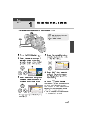 Page 3939VQT3Q78
Basic
Setup
1
Using the menu screen
≥You can also perform operations by touch operation. (l25)
1Press the MENU button.
2Select the desired top menu A 
using the cursor button, then 
press the cursor button right or 
press the button in the center.
3Select the submenu item B, then 
press the cursor button right or 
press the button in the center.
≥Next (previous) page can be displayed by 
using / .
4Select the desired item, then 
press the button in the center 
to enter the setting.
5Select...