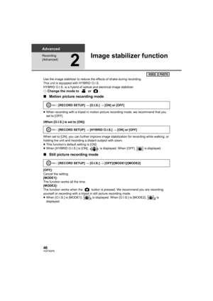 Page 4646VQT3Q78
Advanced
Recording 
(Advanced)
2
Image stabilizer function
Use the image stabilizer to reduce the effects of shake during recording.
This unit is equipped with HYBRID O.I.S.
HYBRID O.I.S. is a hybrid of optical and electrical image stabilizer.
¬Change the mode to   or  .
∫Motion picture recording mode
≥When recording with a tripod in motion picture recording mode, we recommend that you 
set to [OFF].
(When [O.I.S.] is set to [ON])
When set to [ON], you can further improve image stabilization...