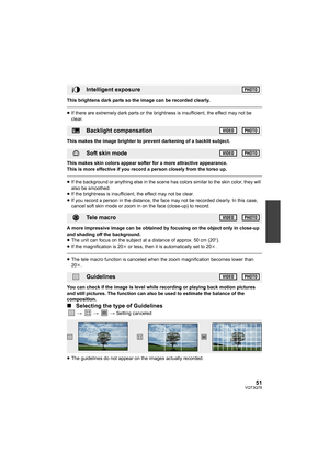 Page 5151VQT3Q78
This brightens dark parts so the image can be recorded clearly.
≥If there are extremely dark parts or the brightness is insufficient, the effect may not be 
clear.
This makes the image brighter to prevent darkening of a backlit subject.
This makes skin colors appear softer for a more attractive appearance.
This is more effective if you record a person closely from the torso up.
≥If the background or anything else in the scene has colors similar to the skin color, they will 
also be smoothed....