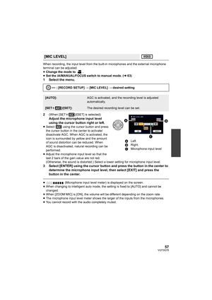 Page 5757VQT3Q78
When recording, the input level from the built-in microphones and the external microphone 
terminal can be adjusted.
≥Change the mode to  .
≥Set the iA/MANUAL/FOCUS switch to manual mode. (l63)
1 Select the menu.
2
(When [SETr]/[SET] is selected)
Adjust the microphone input level 
using the cursor button right or left.
≥Select   using the cursor button and press 
the cursor button in the center to activate/
disactivate AGC. When AGC is activated, the 
icon is surrounded by yellow and the amount...