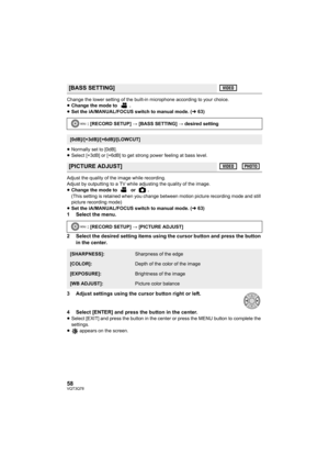 Page 5858VQT3Q78
Change the lower setting of the built-in microphone according to your choice.
≥Change the mode to  .
≥Set the iA/MANUAL/FOCUS switch to manual mode. (l63)
≥Normally set to [0dB].
≥Select [+3dB] or [+6dB] to get strong power feeling at bass level.
Adjust the quality of the image while recording.
Adjust by outputting to a TV while adjusting the quality of the image.
≥Change the mode to   or  .
(This setting is retained when you change between motion picture recording mode and still 
picture...