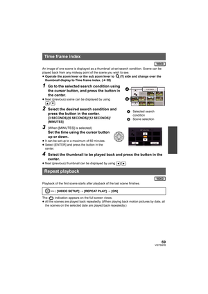 Page 6969VQT3Q78
An image of one scene is displayed as a thumbnail at set search condition. Scene can be 
played back from any midway point of the scene you wish to see.
≥Operate the zoom lever or the sub zoom lever to  (T) side and change over the 
thumbnail display to Time frame index. (l38)
1Go to the selected search condition using 
the cursor button, and press the button in 
the center.
≥Next (previous) scene can be displayed by using 
/.
2Select the desired search condition and 
press the button in the...