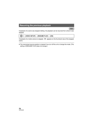 Page 7070VQT3Q78
If playback of a scene was stopped halfway, the playback can be resumed from where it was 
stopped.
If playback of a motion picture is stopped,   appears on the thumbnail view of the stopped 
scene.
≥The memorized resume position is cleared if you turn off the unit or change the mode. (The 
setting of [RESUME PLAY] does not change.)
Resuming the previous playback
: [VIDEO SETUP] # [RESUME PLAY] # [ON]MENU
AG-AC7P-VQT3Q78_mst.book  70 ページ  ２０１１年５月１８日　水曜日　午後１時４０分 