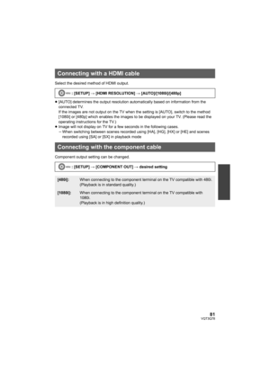 Page 8181VQT3Q78
Select the desired method of HDMI output.
≥[AUTO] determines the output resolution automatically based on information from the 
connected TV.
If the images are not output on the TV when the setting is [AUTO], switch to the method 
[1080i] or [480p] which enables the images to be displayed on your TV. (Please read the 
operating instructions for the TV.)
≥Image will not display on TV for a few seconds in the following cases.
jWhen switching between scenes recorded using [HA], [HG], [HX] or [HE]...