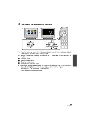 Page 8383VQT3Q78
3Operate with the remote control for the TV.
1) Press the button up, down, left or right to select a scene or still picture to be played back, 
and then press the button in the center to set it.
2) Activate the operation icons that are displayed on TV screen with the remote control for 
the TV.
AOperation icons
BDisplay operation icons
CCancel operation icons
DDisplay/Cancel operation icons
≥The following operations are available by pressing the color buttons on the remote control.
jGreen:...