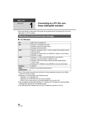 Page 8686VQT3Q78
With a PC
With a PC
1
Connecting to a PC (for non-
linear editing/file transfer)
Non-linear editing of video data on SD cards can be performed by connecting the unit via the 
USB cable to a PC for editing.
∫For Windows
≥Even if the system requirements mentioned in these operating instructions are fulfilled, 
some PCs cannot be used.
≥Operation is not guaranteed in the following cases.
jOperation on an upgraded OS.
jOperation on an OS other than the one pre-installed.
jWhen a hub or other device...