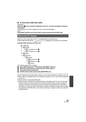 Page 8989VQT3Q78
∫To disconnect USB cable safely
(Windows)
Select the   icon in task tray displayed on the PC, and then click [Eject Panasonic 
Camcorder].
≥Depending on your PC’s settings, this icon may not be displayed.
(Mac)
Drag [CAM_SD] disk icon to the [Trash], and then disconnect the USB cable.
When the unit is connected to a PC, it is recognized as an external drive.
≥Removable disk (Example:  ) is displayed in [Computer] or the desktop.
Example folder structure of an SD card:
The following data will be...