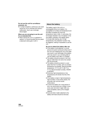 Page 100100VQT3Q78
Do not use the unit for surveillance 
purposes, etc.
≥In certain situations, continuous use could 
cause the unit to overheat and cause a 
malfunction. Such use is strongly 
discouraged.
When you are not going to use the unit 
for an extended time
≥When storing the unit in a cupboard or 
cabinet, it is recommended that you place 
a desiccant (silica gel) in with it.The battery used in this unit is a 
rechargeable lithium-ion battery. It is 
susceptible to humidity and temperature and 
the...