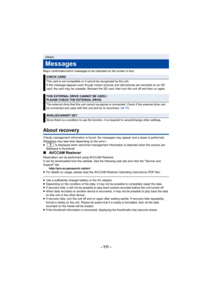 Page 111- 111 -
Major confirmation/error messages to be indicated on the screen in text.
About recovery
If faulty management information is found, the messages may appear and a repair is performed. 
(Repairing may take time depending on the error.)
≥   is displayed when abnormal management information is detected when the scenes are 
displayed in thumbnail.
∫ AVCCAM Restorer
Restoration can be performed using AVCCAM Restorer.
It can be downloaded from the website. See the following web site and click the Service...