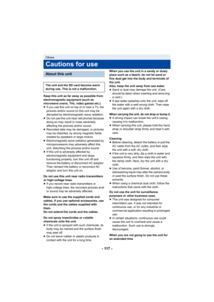 Page 117- 117 -
Keep this unit as far away as possible from 
electromagnetic equipment (such as 
microwave ovens, TVs, video games etc.).
≥If you use this unit on top of or near a TV, the 
pictures and/or sound on this unit may be 
disrupted by electromagnetic wave radiation.
≥ Do not use this unit near cell phones because 
doing so may result in noise adversely 
affecting the pictures and/or sound.
≥ Recorded data may be damaged, or pictures 
may be distorted, by strong magnetic fields 
created by speakers or...