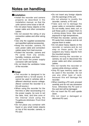 Page 2121
Notes on handling
Installation
• Install the recorder and camera
properly as described in the
installation manual, so that the
units cannot come loose or fall off.
• Do not place heavy objects on the
power cable and other connection
cables.
• Do not exceed the rating of any
connection cables and other wiring
parts.
• Use only the supplied accessories
and specified optional accessories.
• Keep the recorder, camera, P2
card, power cable and connection
cables away from heat sources.
• Protect the...