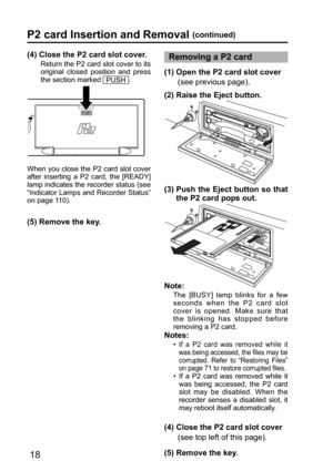 Page 1818
(5) Remove the key.
(5) Remove the key.
P2 card Insertion and Removal (continued)
(4) Close the P2 card slot cover.
Return the P2 card slot cover to its 
original closed position and press 
the section marked 
PUSH
.
When you close the P2 card slot cover 
after inserting a P2 card, the [READY] 
lamp indicates the recorder status (see 
“Indicator Lamps and Recorder Status” 
on page 110).
Removing a P2 card
(2) Raise the Eject button. (1)  Open the P2 card slot cover 
(see previous page).
(3)  Push the...