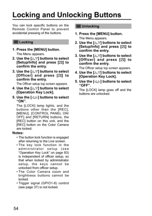 Page 5454
You can lock specific buttons on the 
Remote Control Panel to prevent 
accidental pressing of the buttons.
Locking
1.  Press the [MENU] button.
The Menu appears.
2.  Use the [,] buttons to select 
[Setup/Info] and press [
] to 
confirm the entry.
3.  Use the [
,] buttons to select 
[Officer] and press [
] to 
confirm the entry.
 The Officer setup top screen appears.
4.  Use the [,] buttons to select 
[Operation Key Lock].
5.  Use the [
,] buttons to select 
“ON”.
The [LOCK] lamp lights, and the...