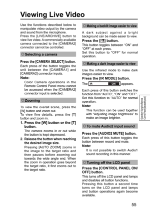 Page 5555
Operation Using the Remote 
Control Panel (separately sold)
Viewing Live Video
Use the functions described below to 
manipulate video output by the camera 
and sound from the microphone.  
Press the [LIVE/ARCHIVE] button to 
view live video. A commercially available 
camera connected to the [CAMERA2] 
connector cannot be controlled.
 Selecting a camera
Press the [CAMERA SELECT] button.
Each press of the button toggles the 
unit between the [CAMERA1] and 
[CAMERA2] connector inputs. 
Note:
Color Camera...