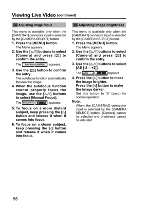 Page 5656
Adjusting image focus
This menu is available only when the 
[CAMERA1] connector input is selected 
by the [CAMERA SELECT] button.
1.  Press the [MENU] button.
The Menu appears.
2.  Use the [,] buttons to select 
[Camera] and press [
] to 
confirm the entry.
The Auto Focus (ENTER) appears.
3.  Use the [] button to confirm 
the entry.
The autofocus function automatically 
focuses the image.
4.  When the autofocus function 
cannot properly focus the 
image, use the [
,] buttons 
to select [Manual...