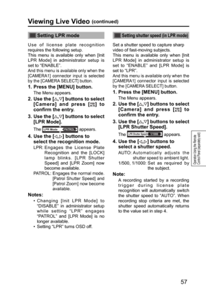 Page 5757
Operation Using the Remote 
Control Panel (separately sold)
Viewing Live Video (continued)
Setting LPR mode
Use of license plate recognition 
requires the following setup.  
This menu is available only when [Init 
LPR Mode] in administrator setup is 
set to “ENABLE”. 
And this menu is available only when the 
[CAMERA1] connector input is selected 
by the [CAMERA SELECT] button.
 
1.   
Press the [MENU] button.
The Menu appears.
2.  Use the [,] buttons to select 
[Camera] and press [
] to 
confirm the...