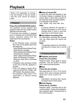 Page 6565
Operation Using the Remote 
Control Panel (separately sold)
 Playback
Press the [LIVE/ARCHIVE] button.
The playback screen appears and 
playback starts from the location where 
playback was last made. 
If recording was started or stopped 
prior to pressing the [LIVE/ARCHIVE] 
button, playback starts from the 
beginning of the recorded file. 
Notes:
•  In the following cases, recorded 
files may not be played back from 
the beginning.
  
•  When [Setup/Admin]-[Date/Time]-
[Date/Time] is changed
  •...