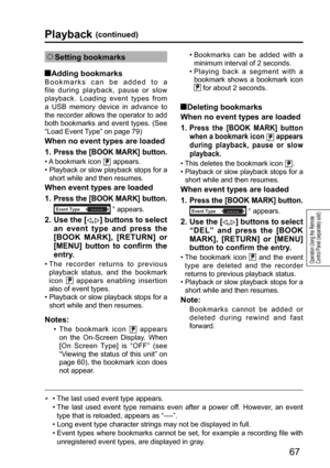 Page 6767
Operation Using the Remote 
Control Panel (separately sold)
Playback (continued)
 Setting  bookmarks
  Adding bookmarks
Bookmarks can be added to a 
file during playback, pause or slow 
playback. Loading event types from 
a USB memory device in advance to 
the recorder allows the operator to add 
both bookmarks and event types. (See 
“Load Event Type” on page 79)
When no event types are loaded
1.  
Press the [BOOK MARK] button.
• A bookmark icon  appears. 
•  Playback or slow playback stops for a...