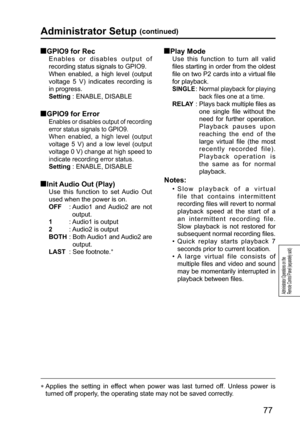 Page 7777
Administrator Operations on the 
Remote Control Panel (separately sold)
  GPIO9 for Rec
Enables or disables output of 
recording status signals to GPIO9.
When enabled, a high level (output 
voltage 5 V) indicates recording is 
in progress.
Setting :  ENABLE, DISABLE
  GPIO9 for Error
Enables or disables output of recording 
error status signals to GPIO9.
 
When enabled, a high level (output 
voltage 5 V) and a low level (output 
voltage 0 V) change at high speed to 
indicate recording error status....