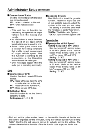 Page 8484
 Connection of Radar
Use this function to specify the radar 
gun connection port.
VPU :   when connected to this unit
OFF : when not connected
Notes: 
•  This unit has no function for 
calculating the speed of the target 
vehicle from the moving own 
vehicle. 
•  No distinction is made between 
the speed of an approaching 
target vehicle and a receding one.
•  Some radar guns come with 
a function for setting conditions 
that enable correct measurement 
of target vehicle speed. Use 
this function...