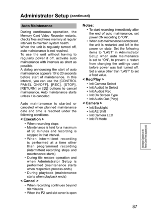 Page 8787
Administrator Operations on the 
Remote Control Panel (separately sold)
Administrator Setup (continued)
Auto Maintenance
During continuous operation, the 
Memory Card Video Recorder restarts, 
checks files and frees memory at regular 
intervals to maintain system health.
 
When the unit is regularly turned off, 
auto maintenance is not required.
 
To use the unit without having to 
regularly power it off, activate auto 
maintenance with intervals as short as 
possible. 
A dialog announcing the start...