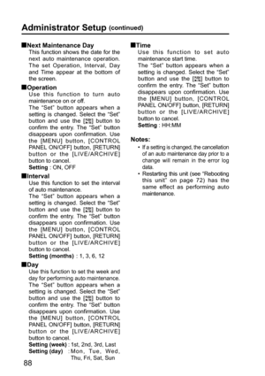 Page 8888
Administrator Setup (continued)
 Next Maintenance Day
This function shows the date for the 
next auto maintenance operation. 
The set Operation, Interval, Day 
and Time appear at the bottom of 
the screen.
 Operation
Use this function to turn auto 
maintenance on or off.
The “Set” button appears when a 
setting is changed. Select the “Set” 
button and use the [
] button to 
confirm the entry. The “Set” button 
disappears upon confirmation. Use 
the [MENU] button, [CONTROL 
PANEL ON/OFF] button,...