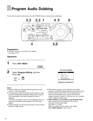 Page 56Program Audio Dubbing
This function is used to add new sound on the STEREO2 track of previously recorded tape.
Preparations
Complete necessary connections and settings.
See pages 24-33.
Operations
Press EDIT MENU.
On Screen Display
Select  Program Editing,  and then
Press OK.
Notes:
Program Editing can be performed using either the tape
counter or Time code display.
If you attempt to switch to the tape counter display in order
to perform editing after setting the editing points using the
Time code...