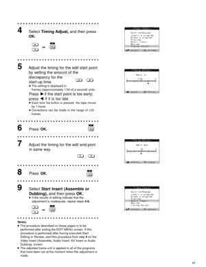 Page 63Select Timing Adjust, and then press
OK.
Adjust the timing for the edit start point
by setting the amount of the
discrepancy for the
start-up time.
The setting is displayed in
frames (apporoximately 1/30 of a second) units.
Pressif the start point is too early;
pressif it is too late.
Each time the button is pressed, the tape moves
by 1 frame.
Corrections can be made in the range of ±30
frames.
Press OK.
Adjust the timing for the edit end pont
in same way.
Press 
OK.
Select Start Insert (Assemble or...