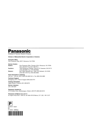 Page 76Broadcast & Television Systems Company
Division of Matsushita Electric Corporation of America
Executive Office
One Panasonic Way (4B-7) Secaucus, NJ 07094
Service Centers
Eastern:One Panasonic Way, Panazip (2A-4) Secaucus, NJ 07094
(201)-348-7677 Fax (201)-348-7511
Southern:1225 Northbrook Parkway, Suite #170, Suwanee, GA 30174
(770)-338-6855 Fax (770)-338-6656
Western:4001 West Alameda Ave., Suite 100, Burbank, CA 91505
(818)-562-1579 Fax (818)-562-6663
Parts Information & Ordering
9:00 am - 5:00 pm...