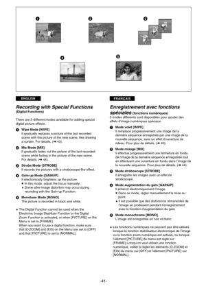 Page 41FRANÇAISENGLISH
-41-
5
123
4
Enregistrement avec fonctions
spéciales 
(fonctions numériques)
5 modes différents sont disponibles pour ajouter des
effets d’image numériques spéciaux.
1Mode volet [WIPE]
Il remplace progressivement une image de la
dernière séquence enregistrée par une image de la
nouvelle séquence, avec un effet d’ouverture de
rideau. Pour plus de détails, (m43).
2Mode mixage [MIX]
Il effectue progressivement une fermeture en fondu
de l’image de la dernière séquence enregistrée tout
en...