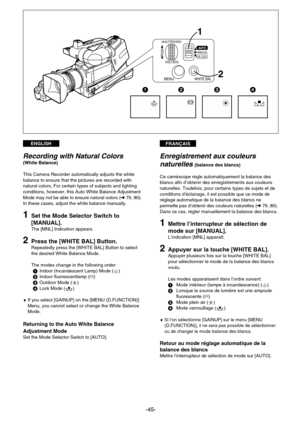 Page 45FRANÇAISENGLISH
-45-
1
2
SHUTTER/IRIS
VOL/JOG
MANUALAUTO
AE LOCKPUSH
MENUWHITE BAL
1234
Enregistrement aux couleurs
naturelles 
(balance des blancs)
Ce caméscope règle automatiquement la balance des
blancs afin d’obtenir des enregistrements aux couleurs
naturelles. Toutefois, pour certains types de sujets et de
conditions d’éclairage, il est possible que ce mode de
réglage automatique de la balance des blancs ne
permette pas d’obtenir des couleurs naturelles (m79, 80).
Dans ce cas, régler manuellement la...