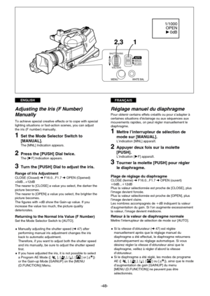 Page 48FRANÇAISENGLISH
-48-
1 2,3
OPEN 1/1000
0dB 1
SHUTTER/IRIS
VOL/JOG
MANUALAUTO
AE LOCKPUSH
MENUWHITE BAL
Réglage manuel du diaphragme
Pour obtenir certains effets créatifs ou pour s’adapter à
certaines situations d’éclairage ou aux séquences aux
mouvements rapides, on peut régler manuellement le
diaphragme.
1Mettre l’interrupteur de sélection de
mode sur [MANUAL].
L’indication [MNL] apparaît.
2Appuyer deux fois sur la molette
[PUSH].
L’indication [EF] apparaît.
3Tourner la molette [PUSH] pour régler
le...