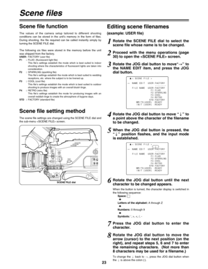 Page 2423
3
< SCENE FILE >
;
#
NAME EDIT  USER:FACTORY
--------
FILE NAME  USER:FACTORY
F1:FLUO.
F2:SPARKLNG
F3:COOL
F4:RETRO
STD:FACTORY
WRITE(USER) :READY
INIT (USER) :READY
Scene files
Scene file function
Scene file setting methodEditing scene filenames
(example: USER file)The  values  of  the  camera  setup  tailored  to  different  shooting
conditions  can  be  stored  in  the  unit’s  memory  in  the  form  of  files.
During  shooting,  the  file  required  can  be  called  instantly  simply  by
turning...