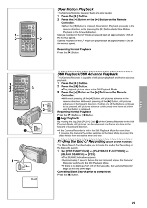 Page 2929
Slow Motion Playback
This Camera/Recorder can play back at a slow speed.
1Press the [1] Button.
2Press the [E] Button or the [D] Button on the Remote 
Controller.
≥When the [E] Button is pressed, Slow Motion Playback proceeds in the 
reverse direction, while pressing the [
D] Button starts Slow Motion 
Playback in the forward direction.
Scenes recorded in the SP mode are played back at approximately 1/5th of 
the normal speed.
Scenes recorded in the LP mode are played back at approximately 1/3rd of...