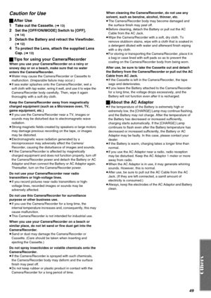 Page 4949
Caution for Use
ªAfter Use
1
Take out the Cassette. (l 13)
2Set the [OFF/ON/MODE] Switch to [OFF]. 
(l 14)
3Detach the Battery and retract the Viewfinder. 
(l 12)
4To protect the Lens, attach the supplied Lens 
Cap. 
(l 13)
ªTips for using your Camera/Recorder
When you use your Camera/Recorder on a rainy or 
snowy day or on a beach, make sure that no water 
enters the Camera/Recorder.
≥Water may cause the Camera/Recorder or Cassette to 
malfunction. (Irreparable failure may occur.)
≥If sea water...