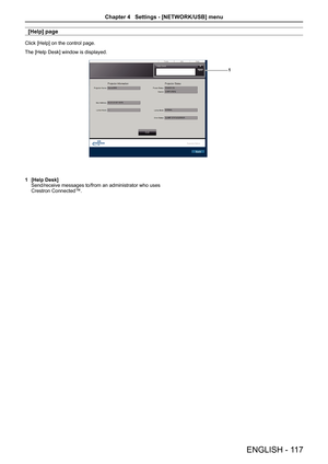 Page 117[Help] page
Click [Help] on the control page.
The [Help Desk] window is displayed.
1
1 [Help Desk]Send/receive messages to/from an administrator who uses Crestron Connected™.
ENGLISH - 11 7
Chapter 4   Settings - [NETWORK/USB] menu  