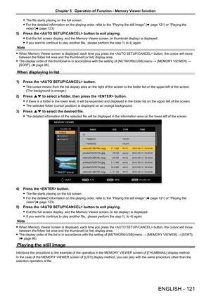 Page 121 fThe file starts playing on the full screen.
 fFor the detailed information on the playing order, refer to the “Playing the still image” (x page 121) or “Playing the 
video”(x page 123).
5) Press the  button to exit playing.
 f 
Exit the full screen display, and the Memory Viewer screen (in thumbnail display) is displayed.
 fIf you want to continue to play another file,  please perform the step 1) to 4) again.
Note
 fWhen Memory Viewer screen is displayed, each time you press the  button, the cursor...