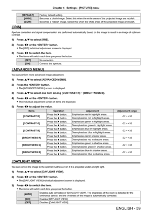 Page 59[DEFAULT]Factory default setting.
[HIGH]Becomes a bluish image. Select this when the white areas of the projecte\
d image are reddish.
[LOW]Becomes a reddish image. Select this when the white areas of the project\
ed image are bluish.
[IRIS]
Aperture correction and signal compensation are performed automatically \
based on the image to result in an image of optimum contrast.
1) Press as to select [IRIS].
2) Press qw or the  button.
 fThe [IRIS] individual adjustment screen is displayed.
3) Press qw to...