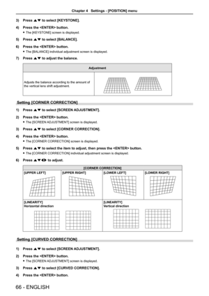 Page 663) Press as to select [KEYSTONE].
4) Press the  button.
 fThe [KEYSTONE] screen is displayed.
5) Press as to select [BALANCE].
6) Press the  button.
 fThe [BALANCE] individual adjustment screen is displayed.
7) Press as to adjust the balance.
Adjustment
Adjusts the balance according to the amount of 
the vertical lens shift adjustment.
[VERTICAL BALANCE][HORIZONT AL BALANCE]
Setting [CORNER CORRECTION]
1) Press as to select [SCREEN ADJUSTMENT].
2) Press the  button.
 fThe [SCREEN ADJUSTMENT] screen is...