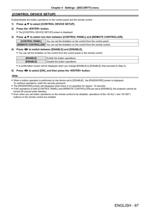 Page 87[CONTROL DEVICE SETUP]
Enable/disable the button operations on the control panel and the remote control.
1) Press as to select [CONTROL DEVICE SETUP].
2) Press the  button.
 fThe [CONTROL DEVICE SETUP] screen is displayed.
3) Press as to select one item between [CONTROL PANEL] and [REMOTE CONTROLLER].
[CONTROL PANEL]You can set the limitation on the control from the control panel.
[REMOTE CONTROLLER]You can set the limitation on the control from the remote control.
4) Press qw to switch between [ENABLE]...
