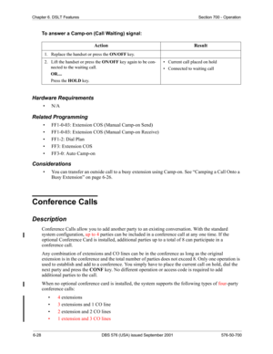 Page 2546-28 DBS 576 (USA) issued September 2001 576-50-700
Chapter 6. DSLT Features Section 700 - Operation
To answer a Camp-on (Call Waiting) signal:
Hardware Requirements
•N/A
Related Programming
• FF1-0-03: Extension COS (Manual Camp-on Send)
• FF1-0-03: Extension COS (Manual Camp-on Receive)
• FF1-2: Dial Plan
• FF3: Extension COS
• FF3-0: Auto Camp-on 
Considerations
• You can transfer an outside call to a busy extension using Camp-on. See “Camping a Call Onto a 
Busy Extension” on page 6-26.
Conference...